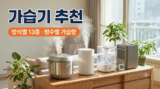 가습기 추천 13종 : 가열식·초음파·복합식·자연기화 차이와 평수별 가습량, 흰가루·세척·전기세까지